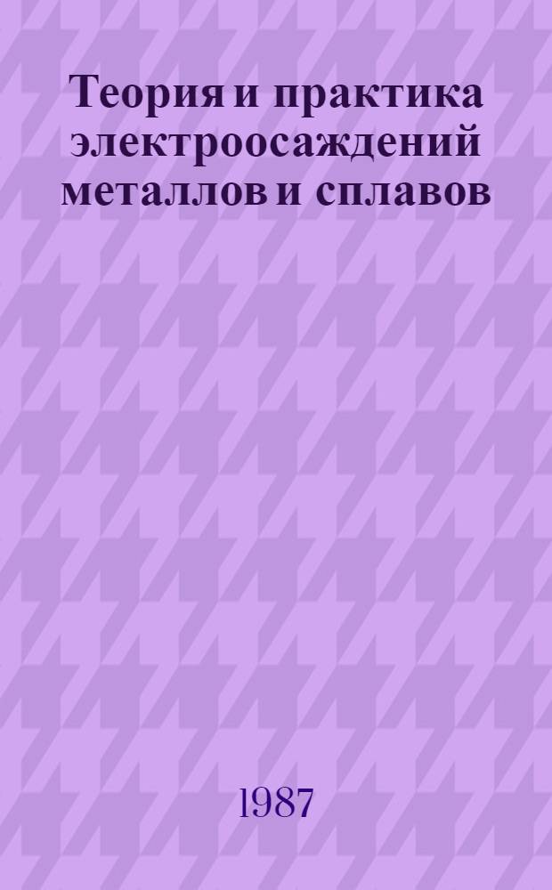 Теория и практика электроосаждений металлов и сплавов : Тез. докл. к зонал. семинару, 7-8 сент. 1987 г