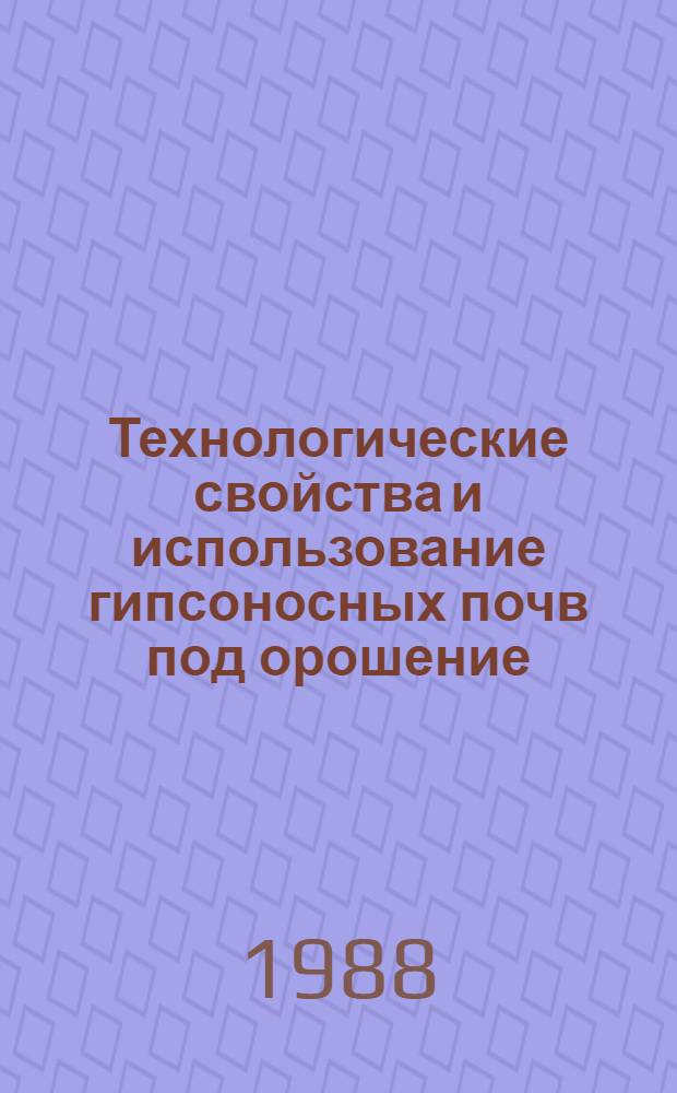 Технологические свойства и использование гипсоносных почв под орошение : Метод. рекомендации