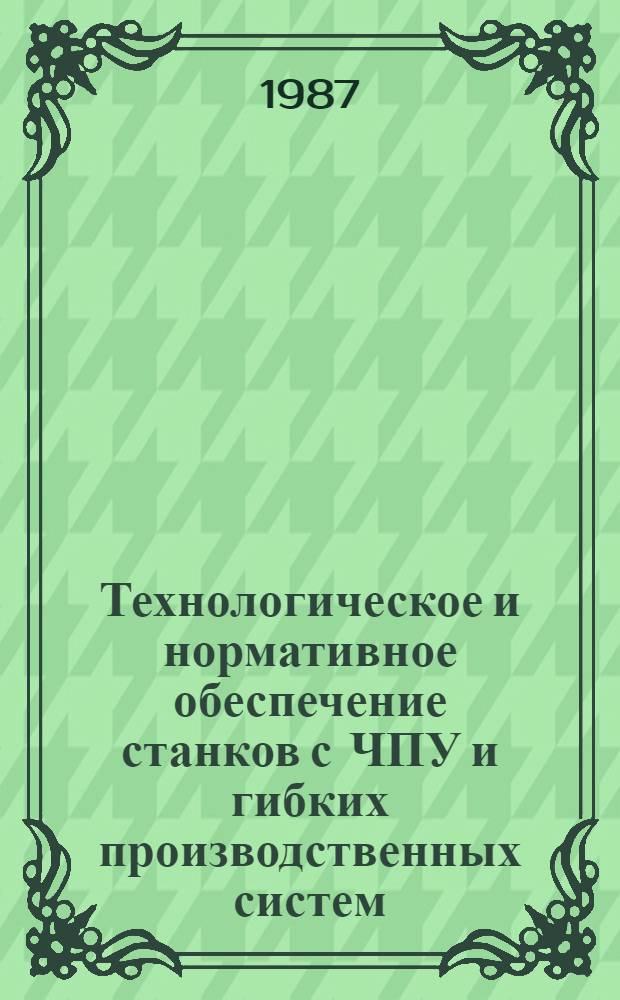 Технологическое и нормативное обеспечение станков с ЧПУ и гибких производственных систем : Тез. докл. всесоюз. науч.-техн. конф