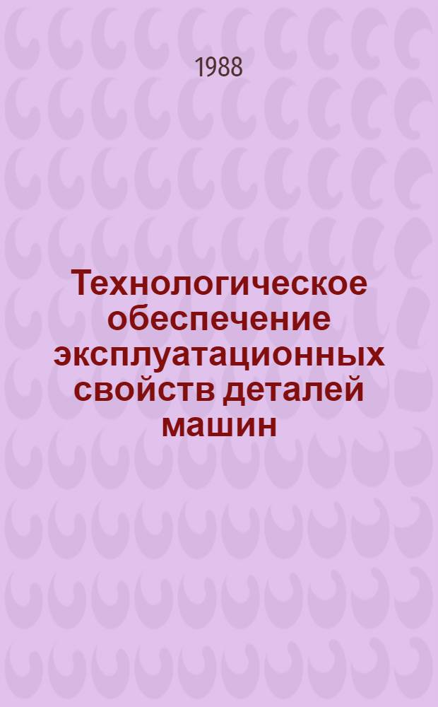 Технологическое обеспечение эксплуатационных свойств деталей машин : Сб. науч. тр