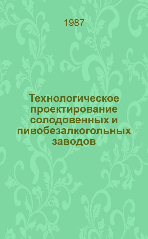 Технологическое проектирование солодовенных и пивобезалкогольных заводов : Учеб. пособие для вузов по спец. "Технология бродил. пр-в"