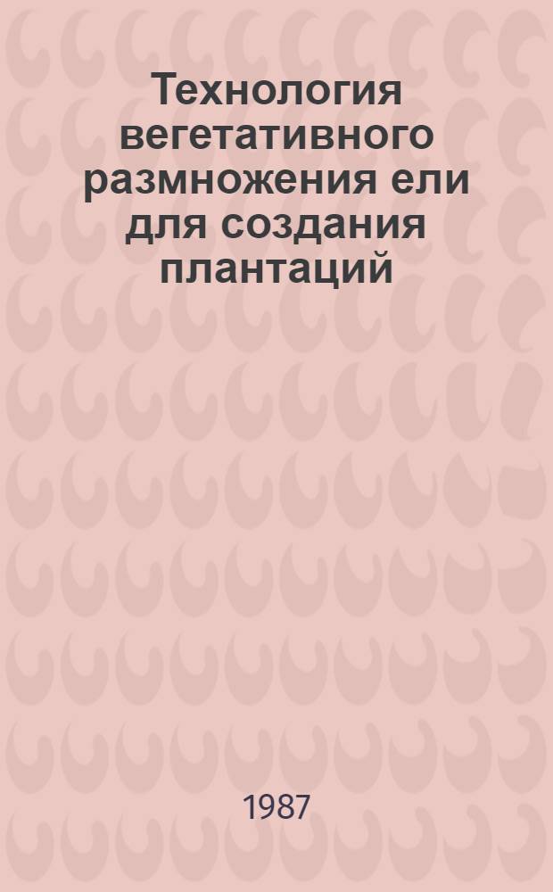 Технология вегетативного размножения ели для создания плантаций : Метод. рекомендации