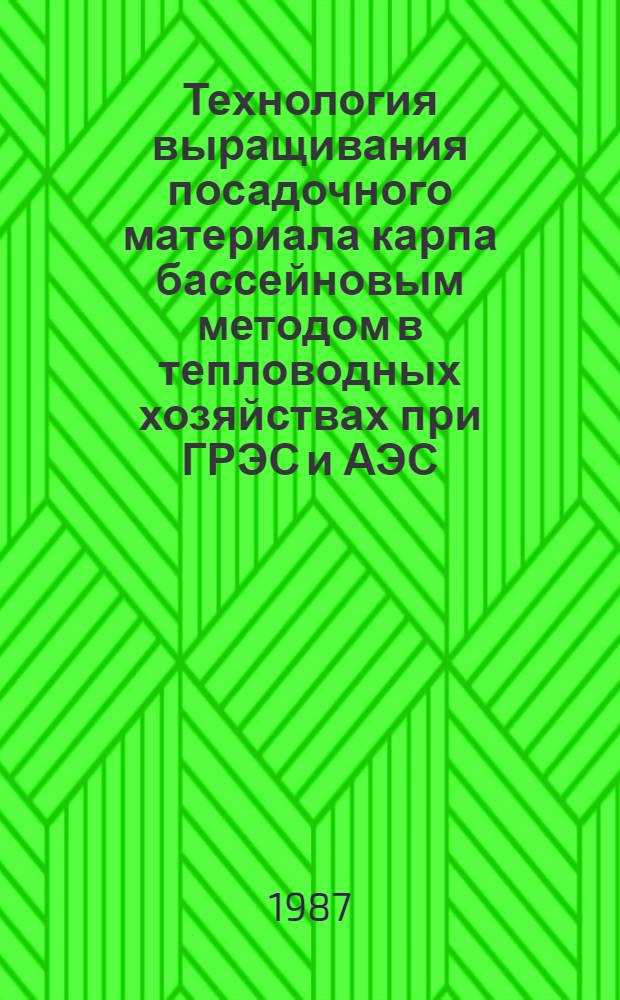 Технология выращивания посадочного материала карпа бассейновым методом в тепловодных хозяйствах при ГРЭС и АЭС : Утв. М-вом рыб. хоз-ва СССР 30.07.86