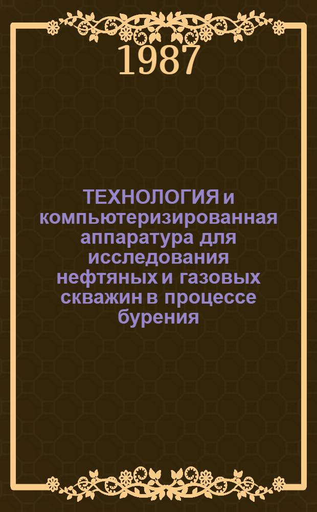 ТЕХНОЛОГИЯ и компьютеризированная аппаратура для исследования нефтяных и газовых скважин в процессе бурения
