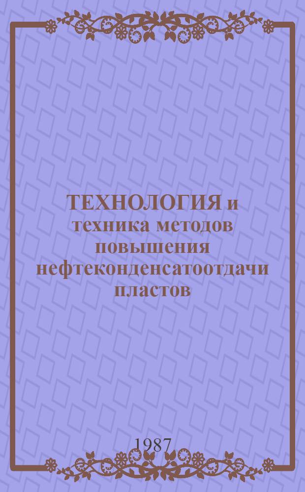 ТЕХНОЛОГИЯ и техника методов повышения нефтеконденсатоотдачи пластов : Сб. ст.