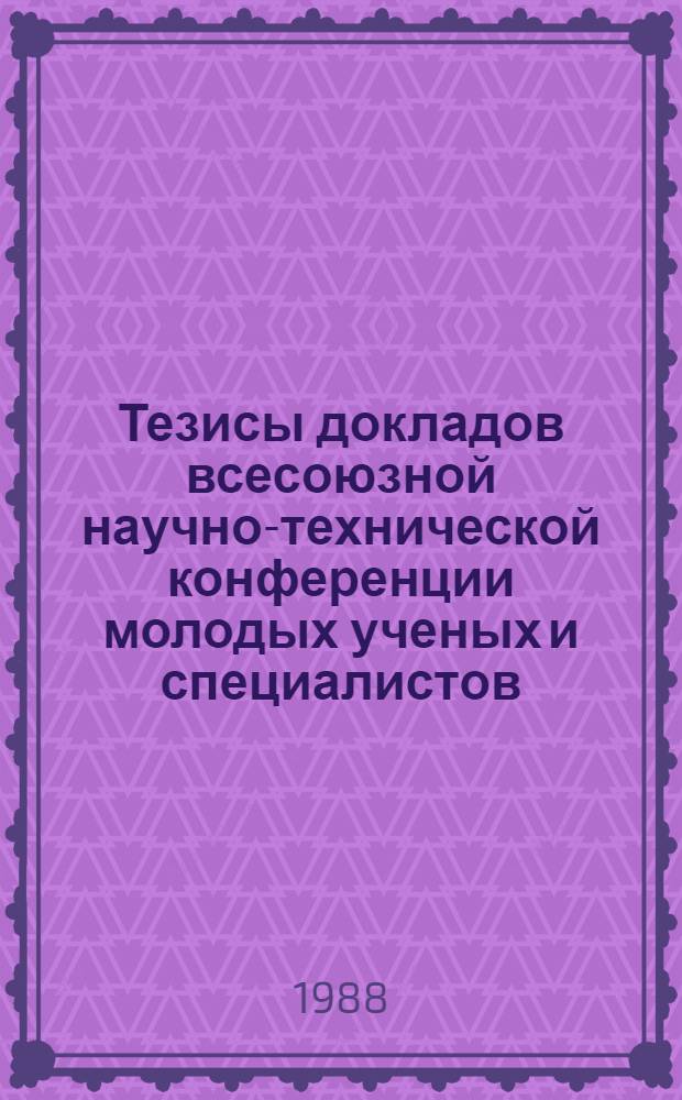Тезисы докладов всесоюзной научно-технической конференции молодых ученых и специалистов, посвященной 70-летию Великой Октябрьской социалистической революции "Технология и техника мясной и молочной промышленности на основе современных исследований, 15 декабря 1987 г.