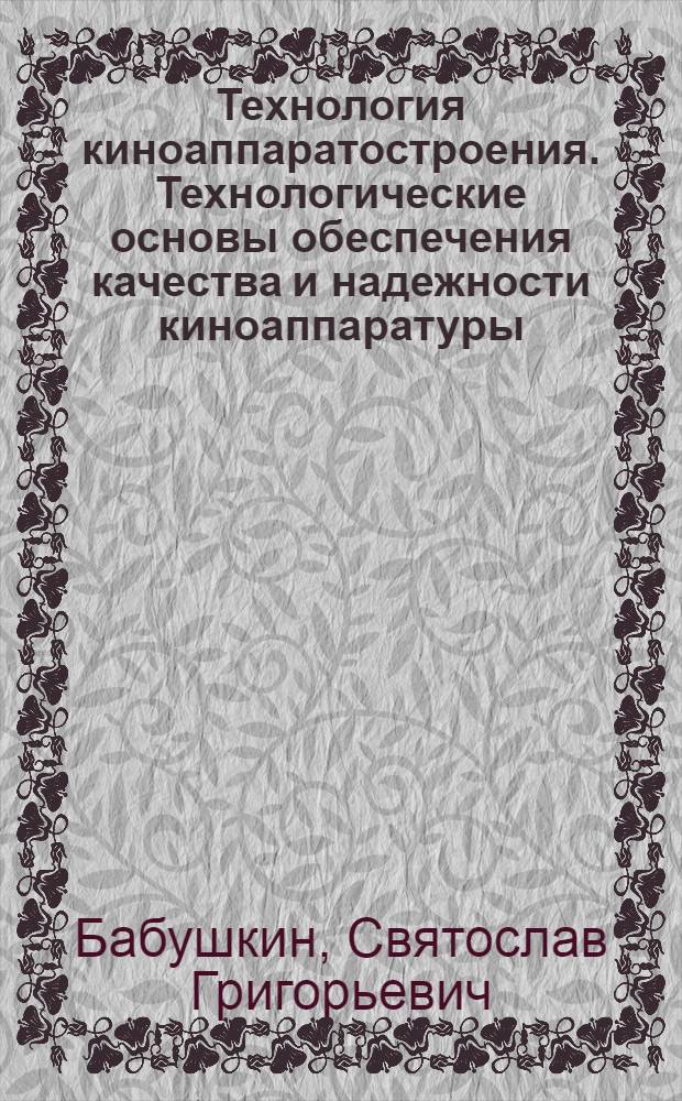 Технология киноаппаратостроения. Технологические основы обеспечения качества и надежности киноаппаратуры : Учеб. пособие