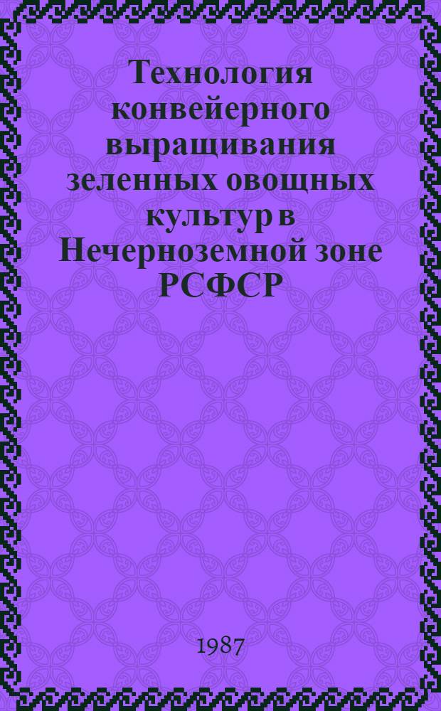 Технология конвейерного выращивания зеленных овощных культур в Нечерноземной зоне РСФСР : Рекомендации