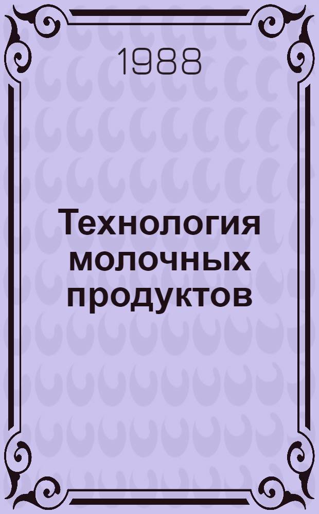 Технология молочных продуктов : Учеб. пособие по спец. 1013 "Технология молоч. продуктов" и 05113 "Машины и оборуд. предприятий молоч. пром-сти"