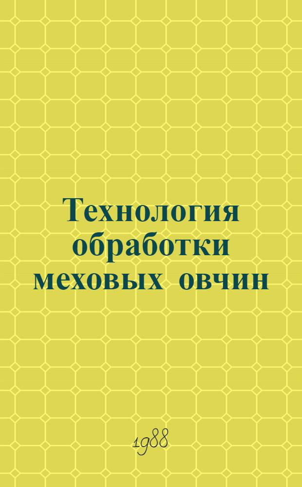 Технология обработки меховых овчин : Утв. М-вом лег. пром-сти СССР 29.12.87 : Ввод. в действие с 01.01.89 как обязательная для всех предприятий меховой пром-сти, перераб. меховую овчину взамен Единой технологии обраб. меховых овчин, утв. МЛП СССР в 1977 г