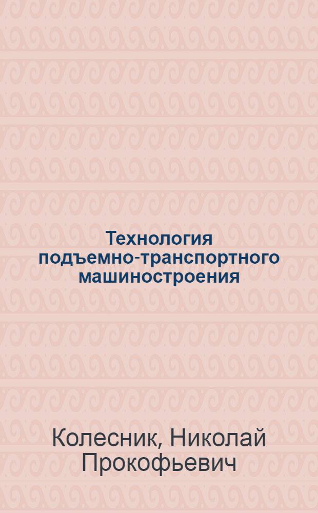 Технология подъемно-транспортного машиностроения : Учеб. для сред. спец. учеб. заведений по спец. "Подъем. трансп. машины"