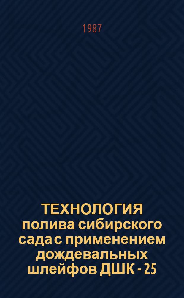 ТЕХНОЛОГИЯ полива сибирского сада с применением дождевальных шлейфов ДШК - 25/300 (в зоне Новосибирской и Кемеровской областей) : Метод. рекомендации