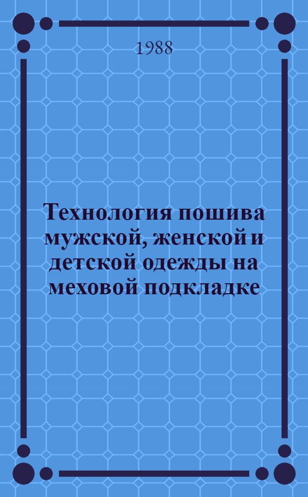 Технология пошива мужской, женской и детской одежды на меховой подкладке : Утв. Союзтехпромом 15.03.88