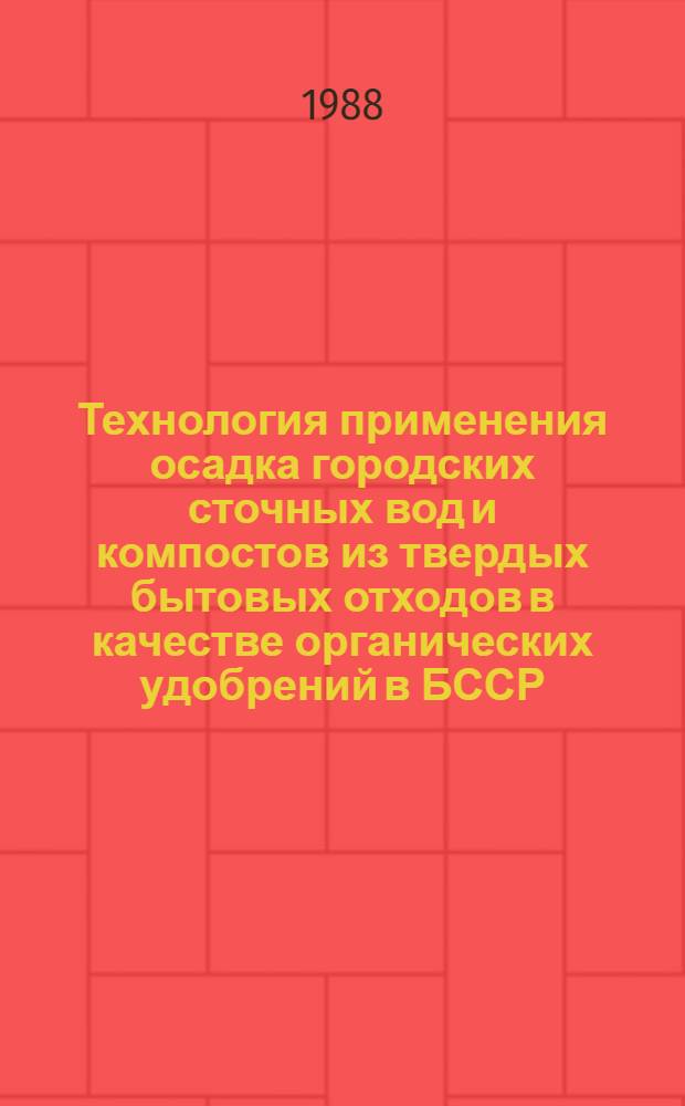 Технология применения осадка городских сточных вод и компостов из твердых бытовых отходов в качестве органических удобрений в БССР : (Рекомендации)