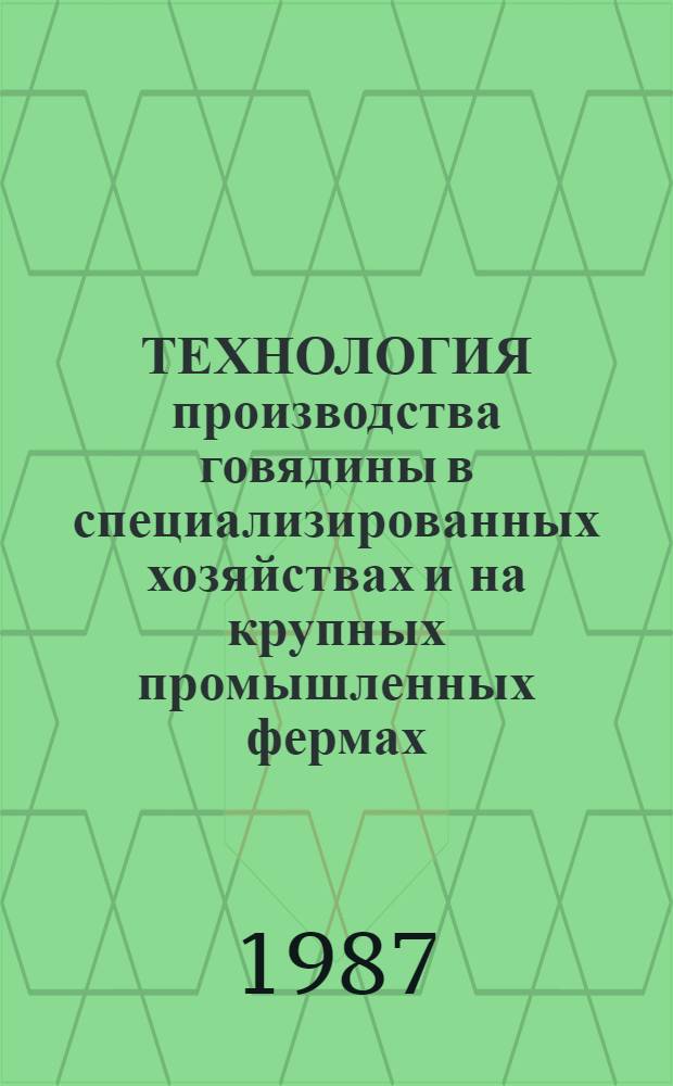 ТЕХНОЛОГИЯ производства говядины в специализированных хозяйствах и на крупных промышленных фермах : Рекомендации