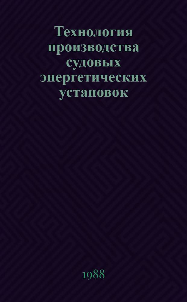 Технология производства судовых энергетических установок : Учеб. для вузов по спец. "Проектирование и монтаж судовых энерг. установок"