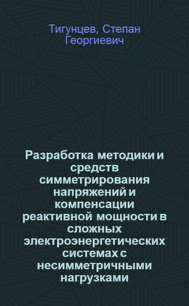 Разработка методики и средств симметрирования напряжений и компенсации реактивной мощности в сложных электроэнергетических системах с несимметричными нагрузками : Автореф. дис. на соиск. учен. степ. канд. техн. наук : (05.14.02)