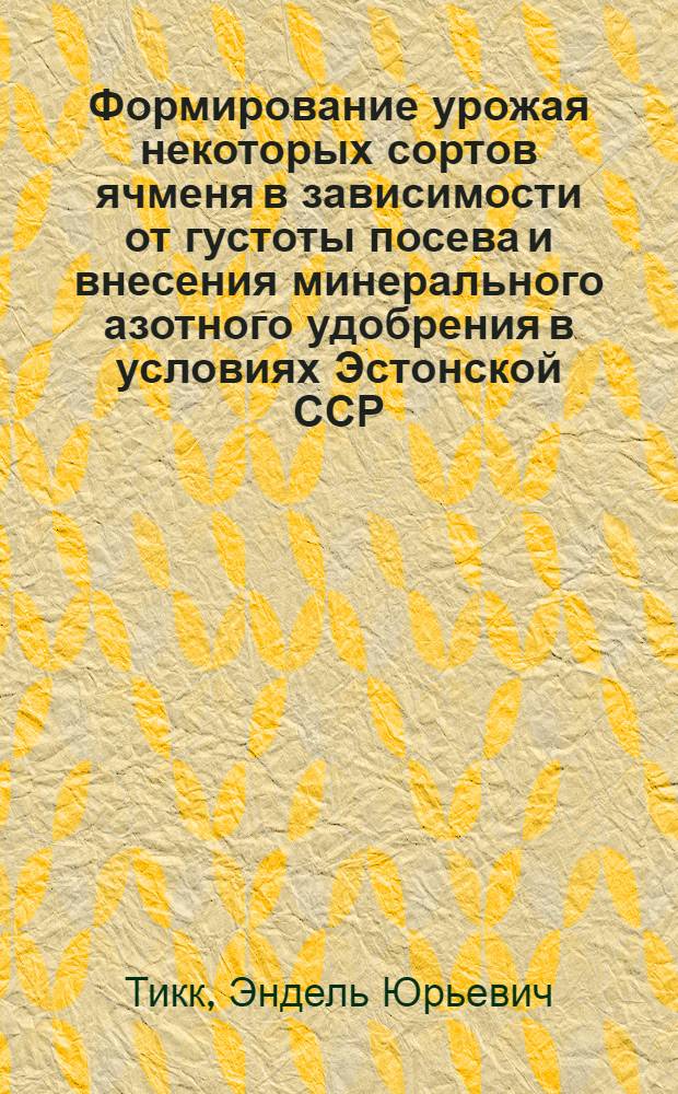 Формирование урожая некоторых сортов ячменя в зависимости от густоты посева и внесения минерального азотного удобрения в условиях Эстонской ССР : Автореф. дис. на соиск. учен. степ. к. с.-х. н