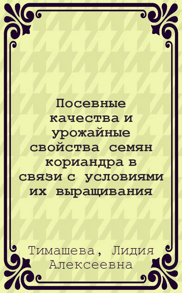 Посевные качества и урожайные свойства семян кориандра в связи с условиями их выращивания : Автореф. дис. на соиск. учен. степ. канд. с.-х. наук : (06.01.14)