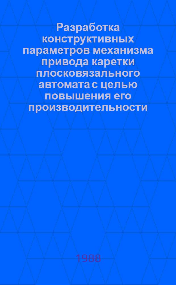 Разработка конструктивных параметров механизма привода каретки плосковязального автомата с целью повышения его производительности : Автореф. дис. на соиск. учен. степ. канд. техн. наук : (05.02.13)