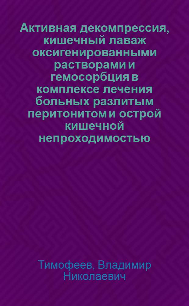 Активная декомпрессия, кишечный лаваж оксигенированными растворами и гемосорбция в комплексе лечения больных разлитым перитонитом и острой кишечной непроходимостью : (Эксперим. и клинич. исслед.) : Автореф. дис. на соиск. учен. степ. канд. мед. наук : (14.00.27)