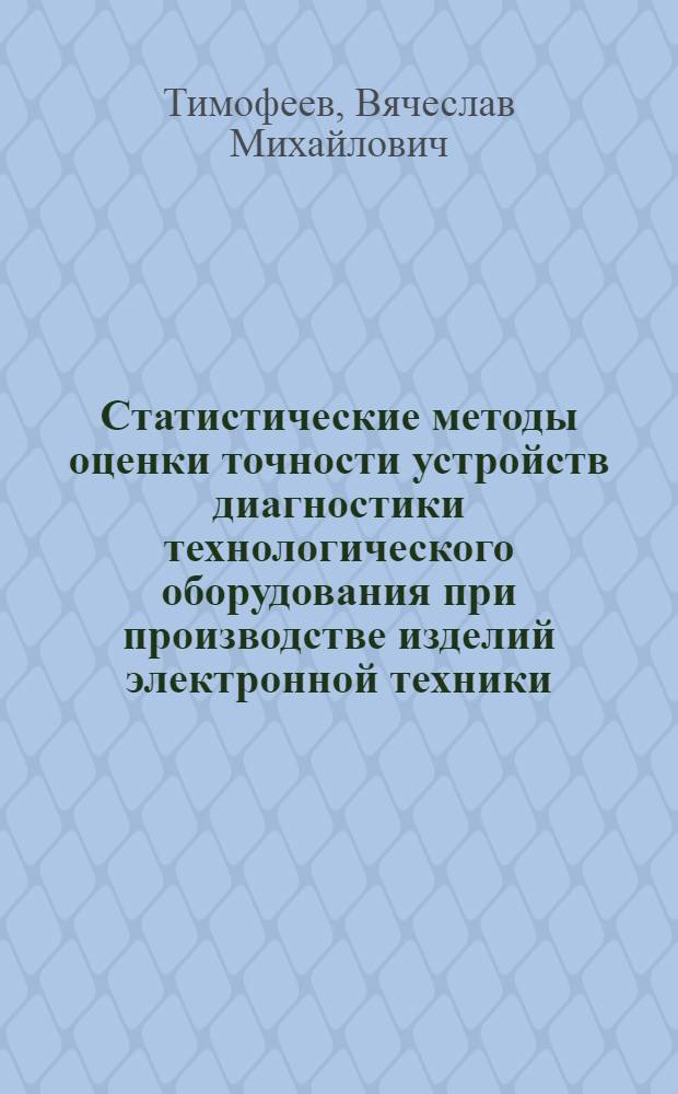 Статистические методы оценки точности устройств диагностики технологического оборудования при производстве изделий электронной техники : Автореф. дис. на соиск. учен. степ. к. т. н