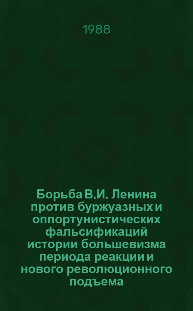 Борьба В.И. Ленина против буржуазных и оппортунистических фальсификаций истории большевизма периода реакции и нового революционного подъема : Автореф. дис. на соиск. учен. степ. канд. ист. наук : (07.00.01)