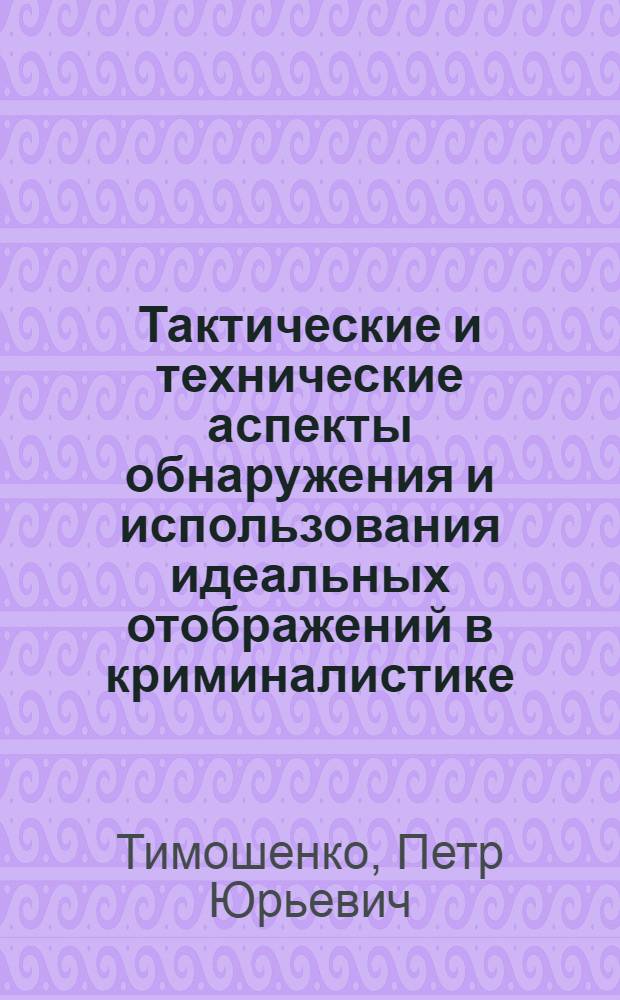 Тактические и технические аспекты обнаружения и использования идеальных отображений в криминалистике : Автореф. дис. на соиск. учен. степ. к. ю. н
