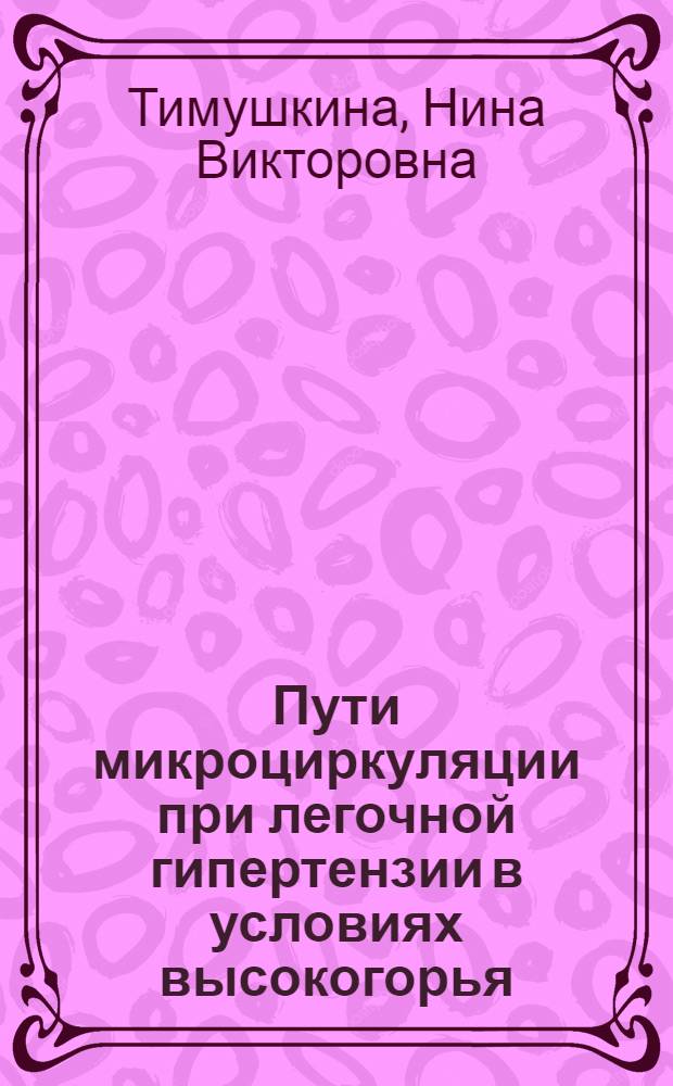 Пути микроциркуляции при легочной гипертензии в условиях высокогорья : (Эксперим. исслед.) : Автореф. дис. на соиск. учен. степ. канд. мед. наук : (14.00.02)