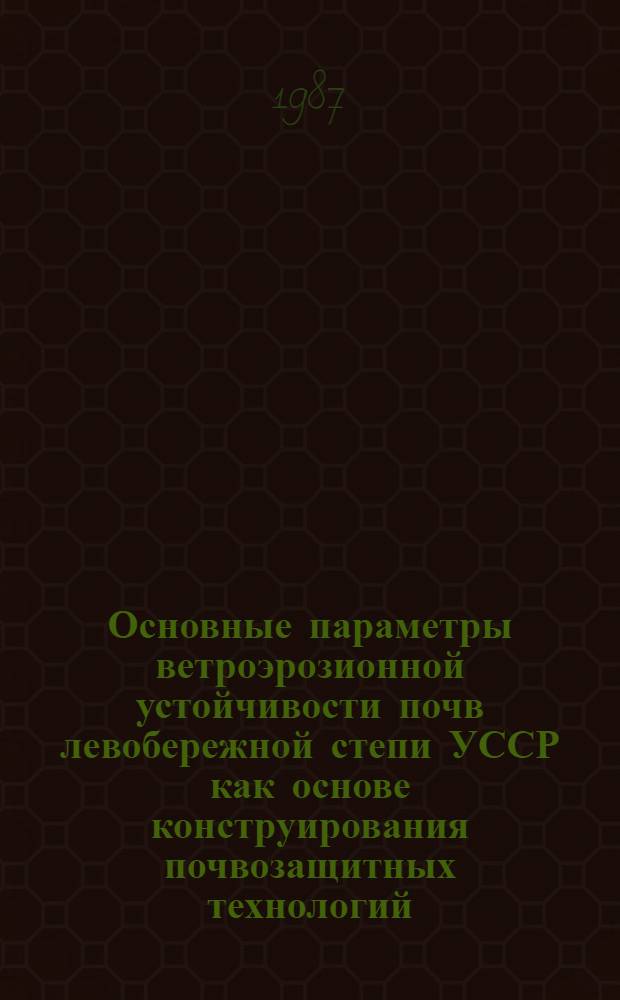 Основные параметры ветроэрозионной устойчивости почв левобережной степи УССР как основе конструирования почвозащитных технологий : Автореф. дис. на соиск. учен. степ. канд. с.-х. наук : (06.01.03)