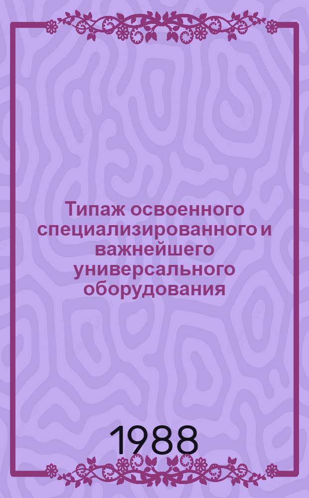 Типаж освоенного специализированного и важнейшего универсального оборудования : Кузнечно-прессовое оборудование: Т-02 : Ввод. с 01.07.88