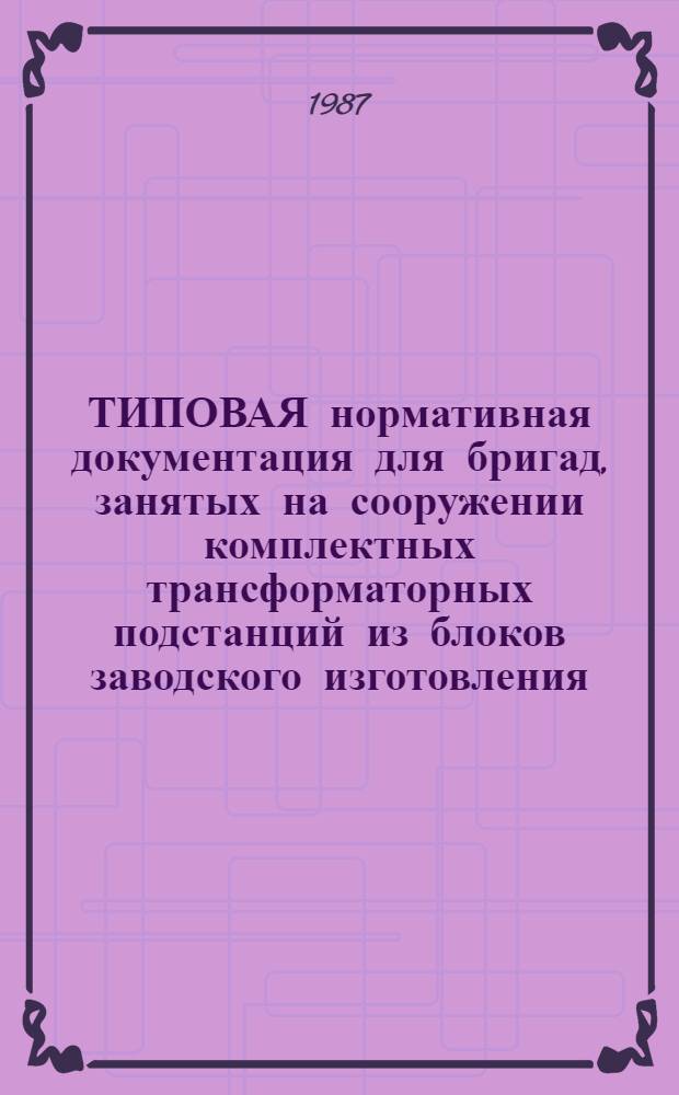 ТИПОВАЯ нормативная документация для бригад, занятых на сооружении комплектных трансформаторных подстанций из блоков заводского изготовления (КТПБ) напряжением 35 и 110 кВ : (Электромонтаж. работы)