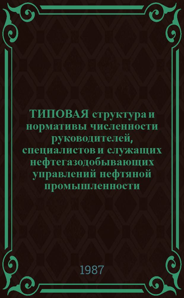 ТИПОВАЯ структура и нормативы численности руководителей, специалистов и служащих нефтегазодобывающих управлений нефтяной промышленности : Утв. М-вом нефт. пром-сти 07.04.87