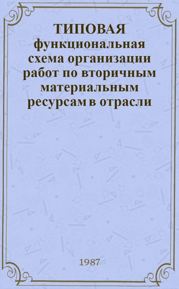 ТИПОВАЯ функциональная схема организации работ по вторичным материальным ресурсам в отрасли : Утв. 24.08.87