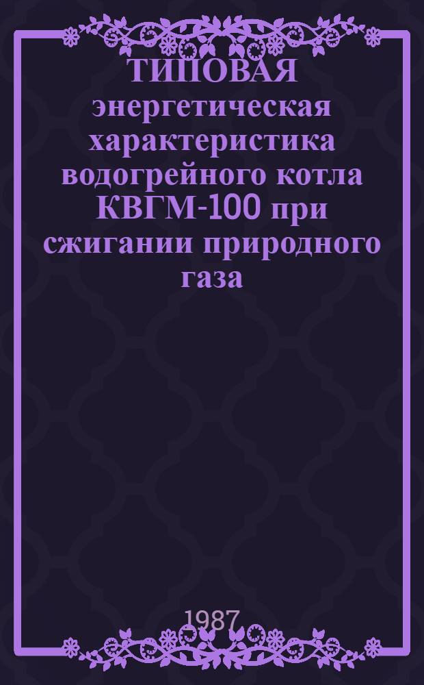 ТИПОВАЯ энергетическая характеристика водогрейного котла КВГМ-100 при сжигании природного газа : ТХ 34-70-017-86 : Утв. Гл. науч.-техн. упр. энергетики и электрификации М-во энергетики и электрификации 02.04.86