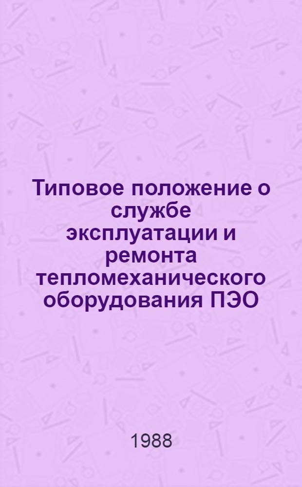 Типовое положение о службе эксплуатации и ремонта тепломеханического оборудования ПЭО (РЭУ) : ТП 34-70-046-87 : Утв. Упр. орг. труда и заработ. платы М-ва энергетики и электрификации СССР 06.06.87 : Срок действия с 01.11.87 до 01.11.97
