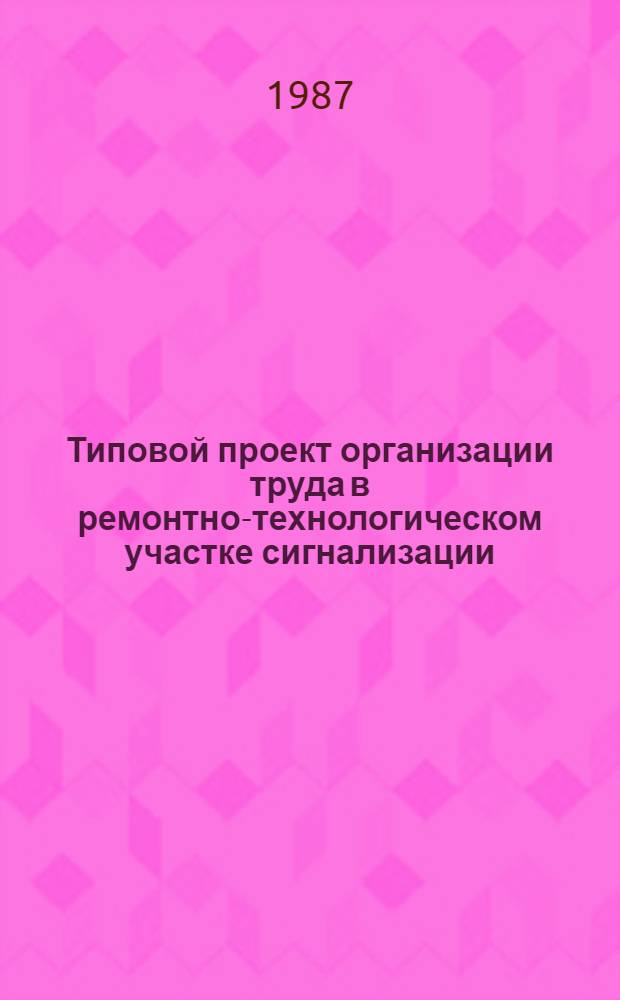 Типовой проект организации труда в ремонтно-технологическом участке сигнализации, централизации и блокировки (СЦБ) : Утв. Гл. упр. сигнализации и связи МПС (М-ва путей сообщ. СССР) 26.12.85