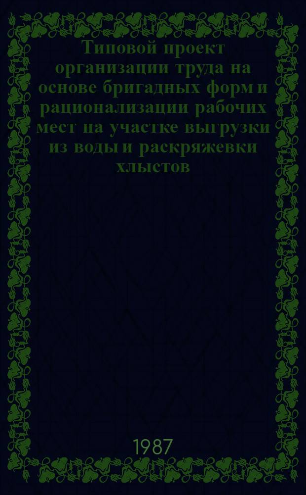 Типовой проект организации труда на основе бригадных форм и рационализации рабочих мест на участке выгрузки из воды и раскряжевки хлыстов : Утв. М-вом лесн., целлюлоз.-бум. и деревообрабатывающей пром-сти СССР 29.11.87