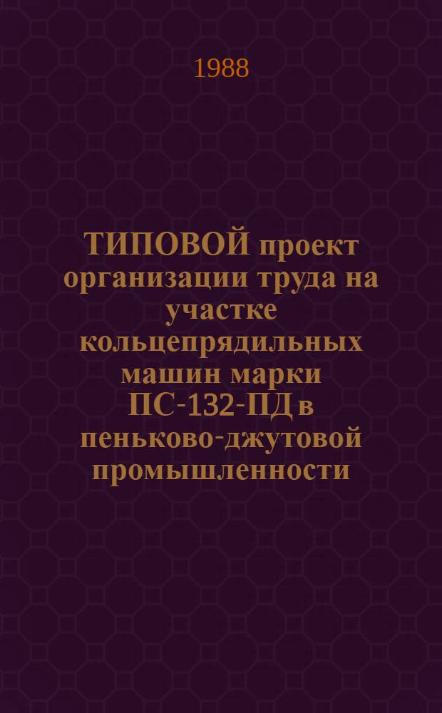 ТИПОВОЙ проект организации труда на участке кольцепрядильных машин марки ПС-132-ПД в пеньково-джутовой промышленности : Утв. М-вом лег. пром-сти 28.11.87 : Взамен Типового проекта орг. труда на участке кольцепрядильн. машин марки ПС-132-ПД в пеньково-джутовой пром-сти, утв. Минлегпрома СССР 04.01.80)