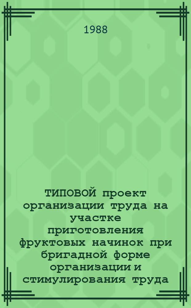 ТИПОВОЙ проект организации труда на участке приготовления фруктовых начинок при бригадной форме организации и стимулирования труда : Утв. Подотделом кондитер. и крахмало-паточ. пром-сти. Гос. агропром. ком. СССР 04.12.87