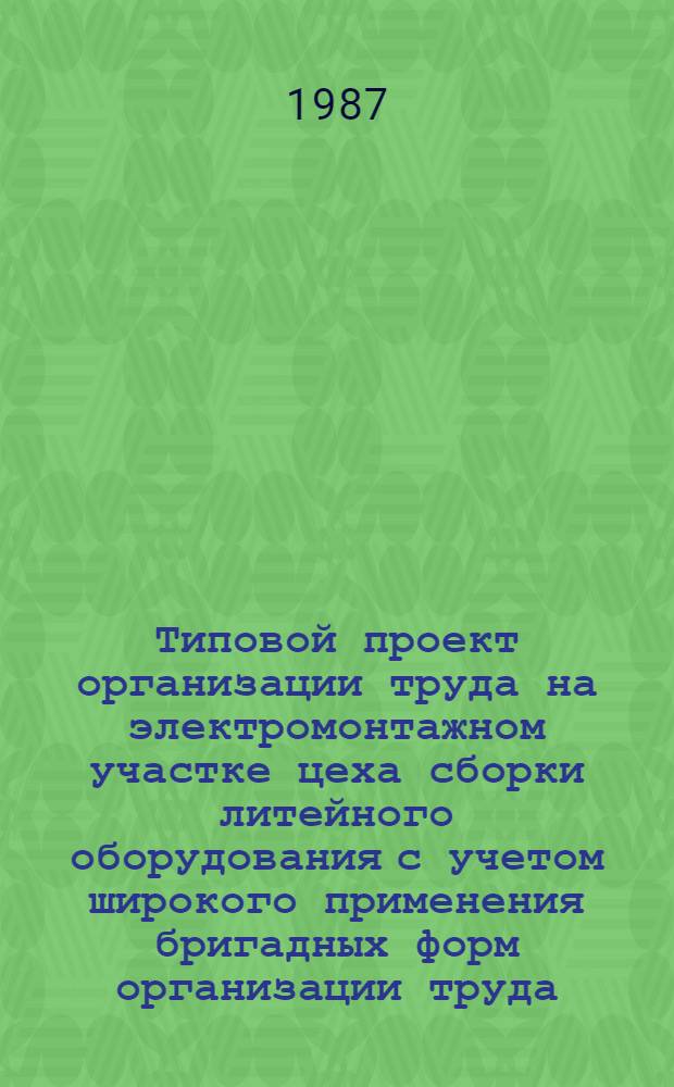 Типовой проект организации труда на электромонтажном участке цеха сборки литейного оборудования с учетом широкого применения бригадных форм организации труда : Утв. М-вом станкостроит. и инструм. пром-сти СССР 17.06.87