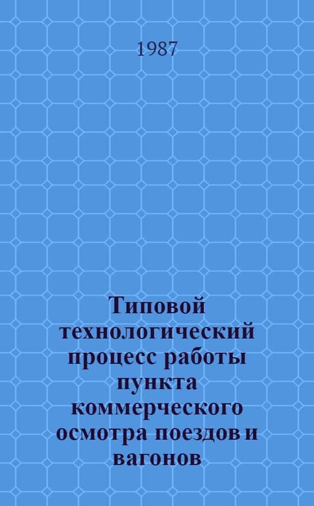 Типовой технологический процесс работы пункта коммерческого осмотра поездов и вагонов : Утв. М-вом путей сообщ. СССР 13.12.85