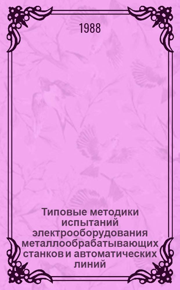 Типовые методики испытаний электрооборудования металлообрабатывающих станков и автоматических линий : Инструкция по применению в станкостроении : Утв. Эксперим. НИИ металлорежущих станков 24.12.87
