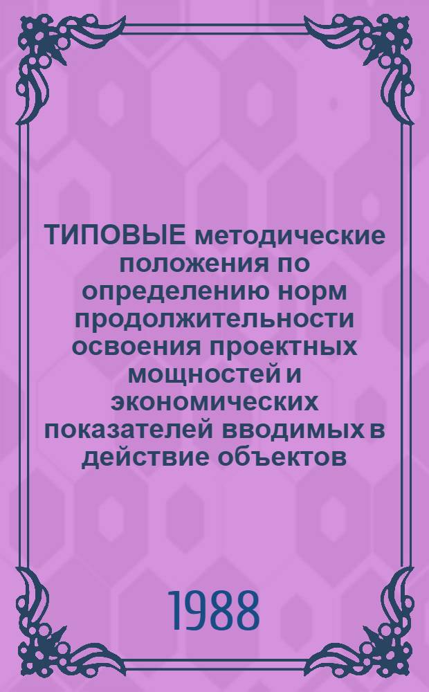 ТИПОВЫЕ методические положения по определению норм продолжительности освоения проектных мощностей и экономических показателей вводимых в действие объектов