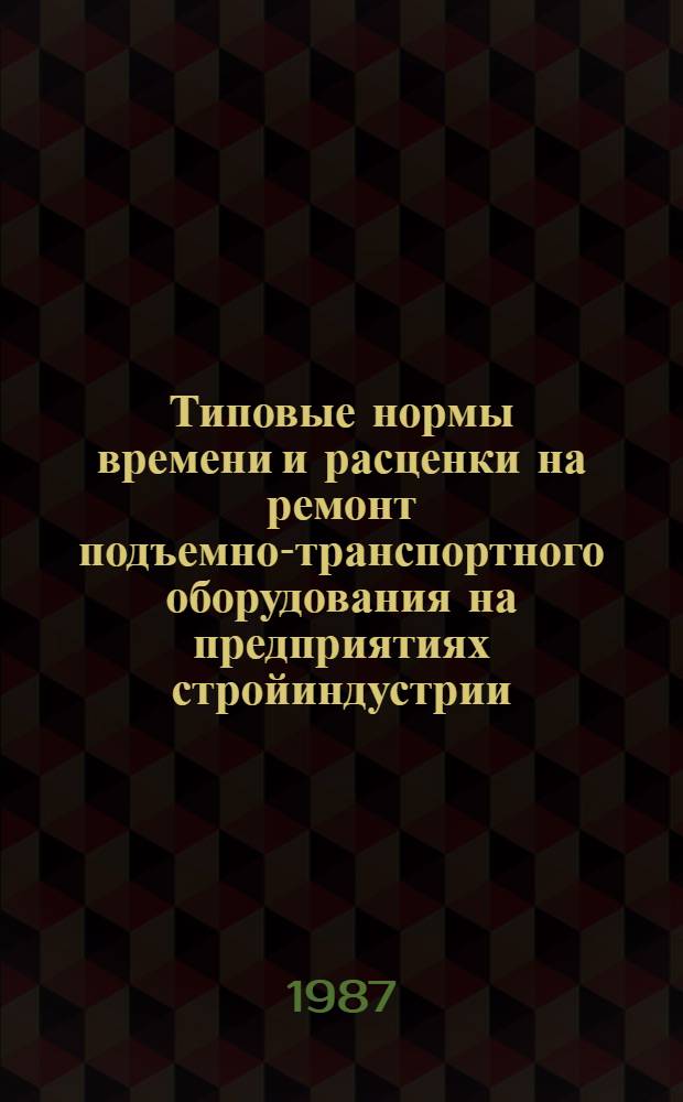 Типовые нормы времени и расценки на ремонт подъемно-транспортного оборудования на предприятиях стройиндустрии : Утв. М-вом энергетики и электрификации СССР 22.04.87