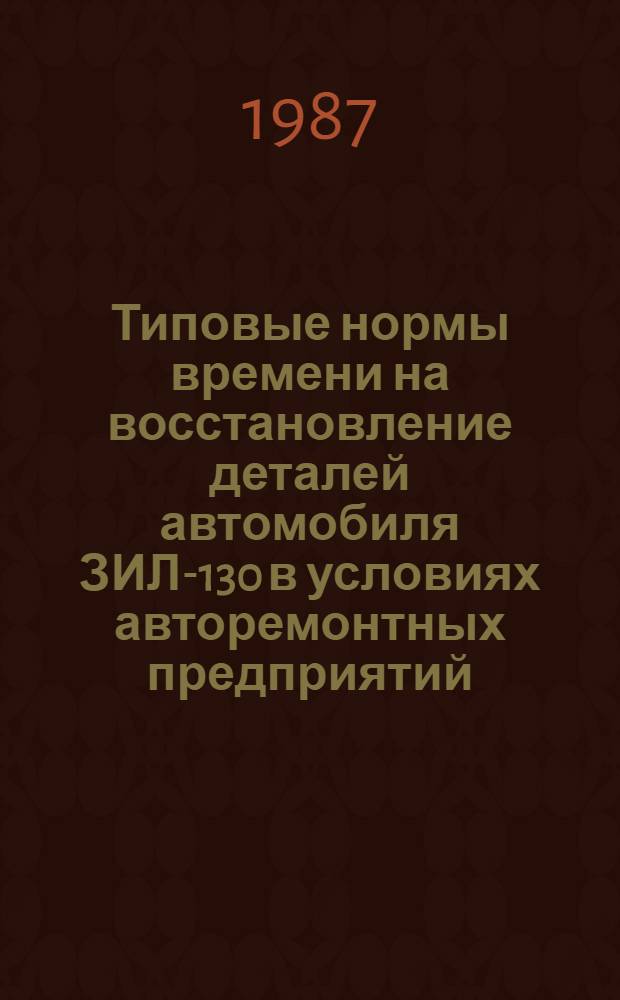 Типовые нормы времени на восстановление деталей автомобиля ЗИЛ-130 в условиях авторемонтных предприятий