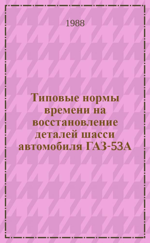 Типовые нормы времени на восстановление деталей шасси автомобиля ГАЗ-53А