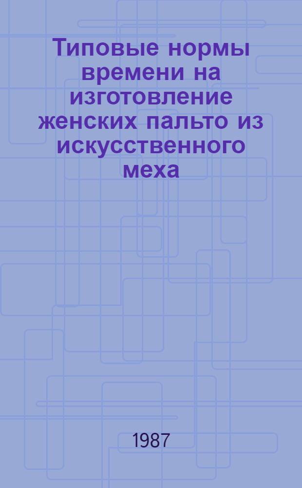 Типовые нормы времени на изготовление женских пальто из искусственного меха : Утв. М-вом быт. обслуж. населения БССР 29.12.86