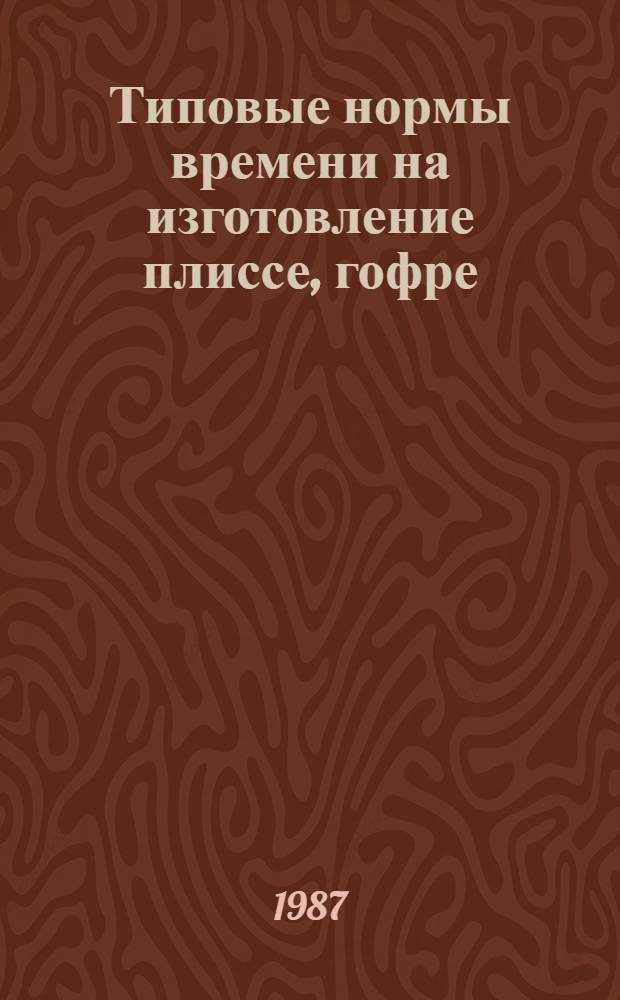 Типовые нормы времени на изготовление плиссе, гофре : Утв. М-вом быт. обслуж. населения РСФСР 16.04.87