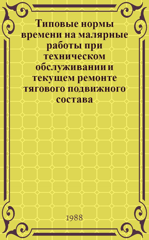 Типовые нормы времени на малярные работы при техническом обслуживании и текущем ремонте тягового подвижного состава : Утв. М-вом путей сообщ. СССР 21.06.87